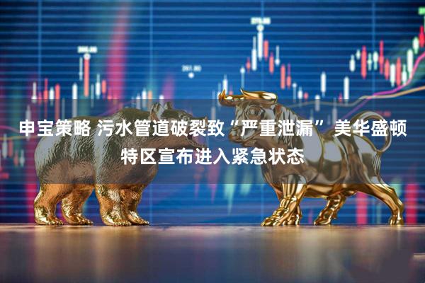 申宝策略 污水管道破裂致“严重泄漏” 美华盛顿特区宣布进入紧急状态