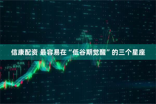 信康配资 最容易在“低谷期觉醒”的三个星座