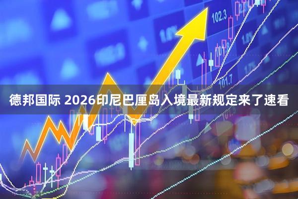德邦国际 2026印尼巴厘岛入境最新规定来了速看