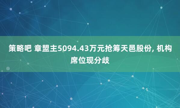 策略吧 章盟主5094.43万元抢筹天邑股份, 机构席位现分歧