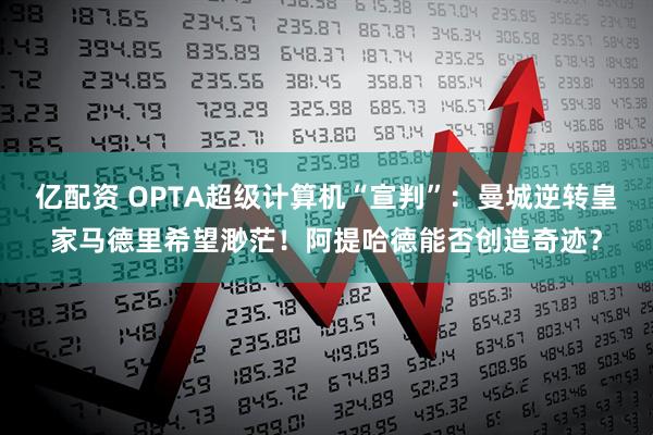 亿配资 OPTA超级计算机“宣判”：曼城逆转皇家马德里希望渺茫！阿提哈德能否创造奇迹？