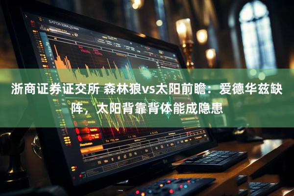 浙商证券证交所 森林狼vs太阳前瞻：爱德华兹缺阵，太阳背靠背体能成隐患