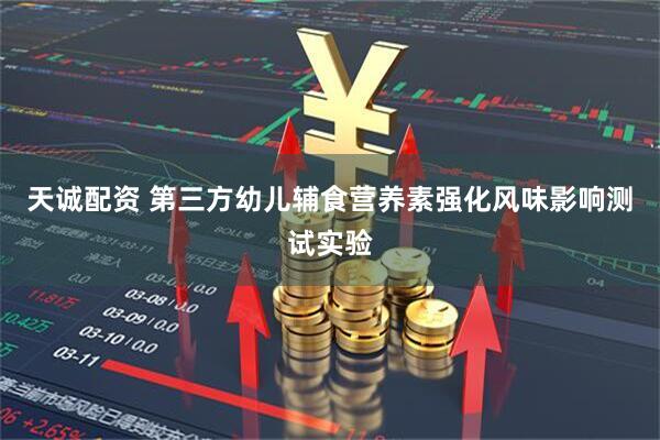 天诚配资 第三方幼儿辅食营养素强化风味影响测试实验