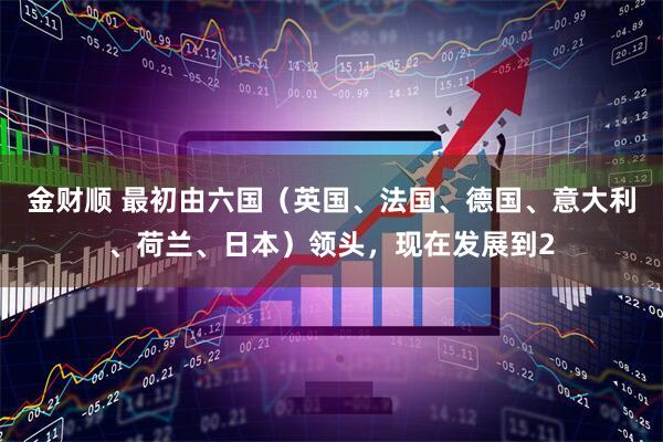 金财顺 最初由六国（英国、法国、德国、意大利、荷兰、日本）领头，现在发展到2