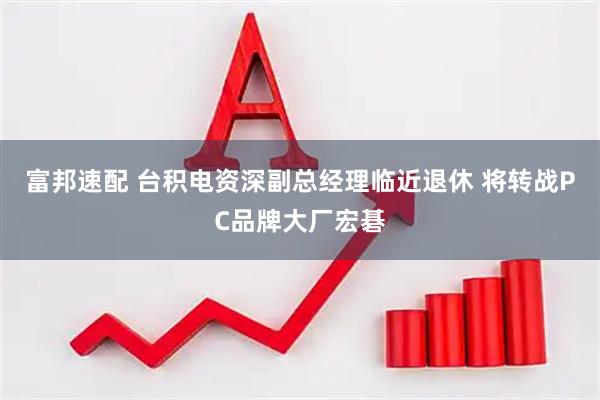 富邦速配 台积电资深副总经理临近退休 将转战PC品牌大厂宏碁
