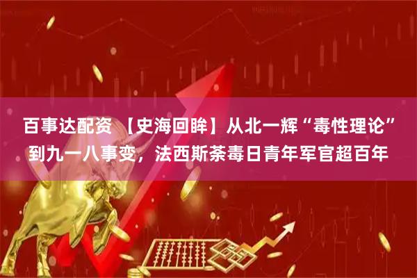 百事达配资 【史海回眸】从北一辉“毒性理论”到九一八事变，法西斯荼毒日青年军官超百年