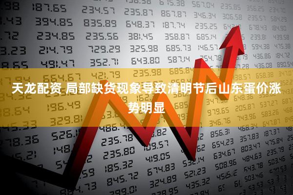 天龙配资 局部缺货现象导致清明节后山东蛋价涨势明显