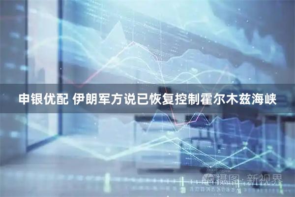 申银优配 伊朗军方说已恢复控制霍尔木兹海峡