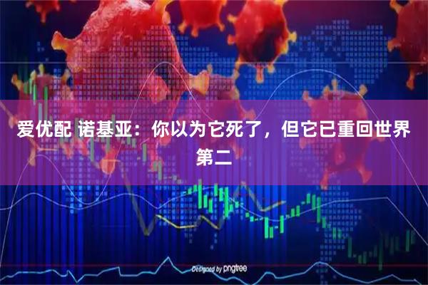 爱优配 诺基亚：你以为它死了，但它已重回世界第二
